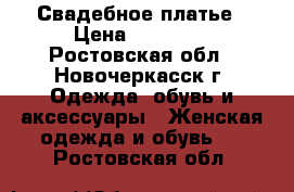 Свадебное платье › Цена ­ 30 000 - Ростовская обл., Новочеркасск г. Одежда, обувь и аксессуары » Женская одежда и обувь   . Ростовская обл.